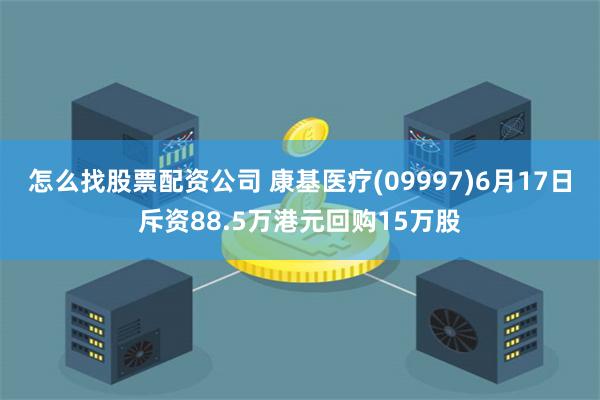 怎么找股票配资公司 康基医疗(09997)6月17日斥资88.5万港元回购15万股