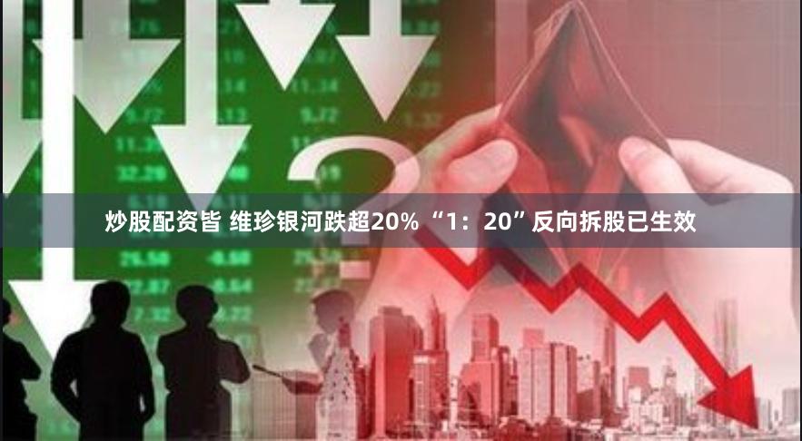 炒股配资皆 维珍银河跌超20% “1：20”反向拆股已生效