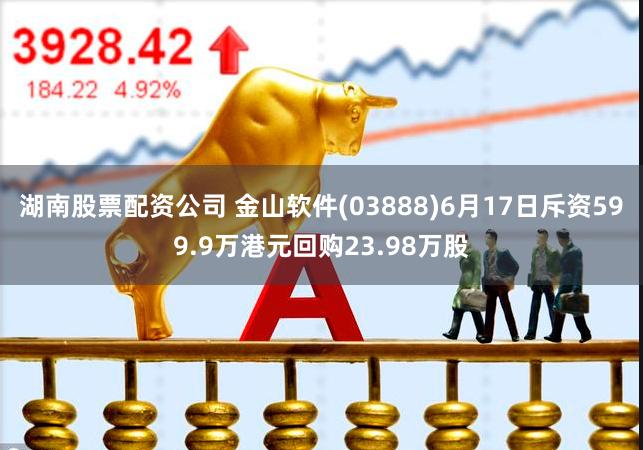 湖南股票配资公司 金山软件(03888)6月17日斥资599.9万港元回购23.98万股