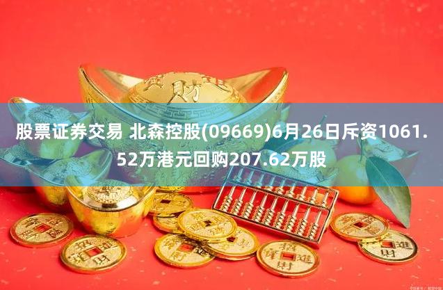 股票证券交易 北森控股(09669)6月26日斥资1061.52万港元回购207.62万股