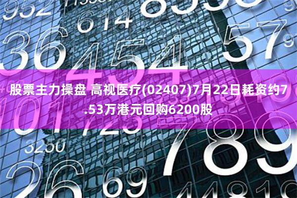 股票主力操盘 高视医疗(02407)7月22日耗资约7.53万港元回购6200股