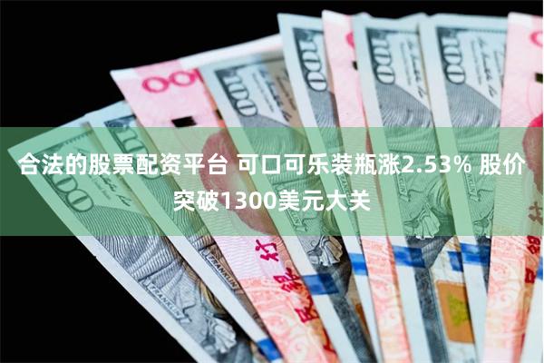 合法的股票配资平台 可口可乐装瓶涨2.53% 股价突破1300美元大关