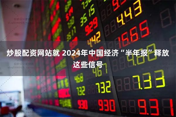 炒股配资网站就 2024年中国经济“半年报”释放这些信号