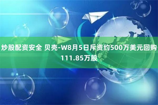 炒股配资安全 贝壳-W8月5日斥资约500万美元回购111.85万股