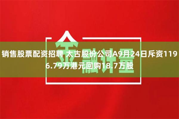 销售股票配资招聘 太古股份公司A9月24日斥资1196.79万港元回购18.7万股