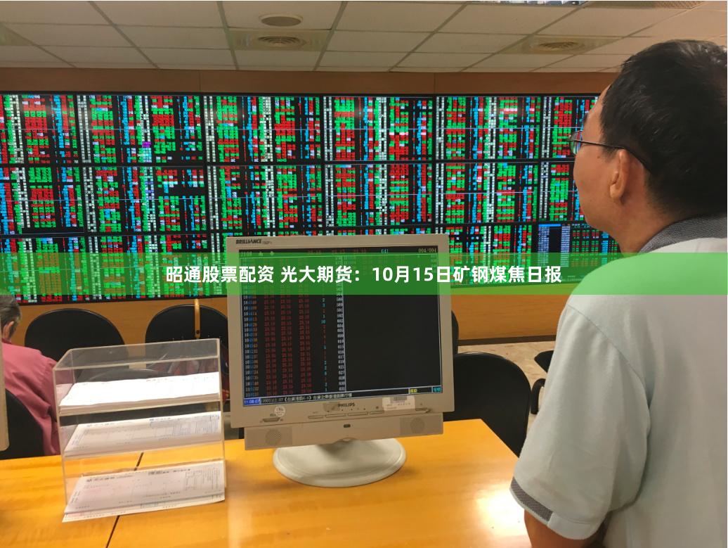 昭通股票配资 光大期货：10月15日矿钢煤焦日报