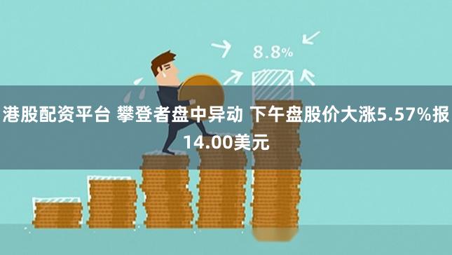 港股配资平台 攀登者盘中异动 下午盘股价大涨5.57%报14.00美元