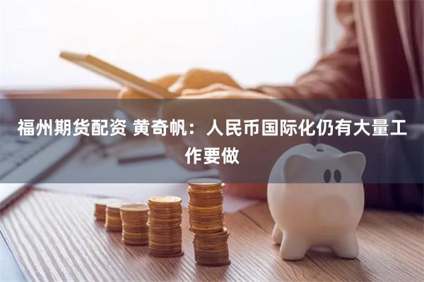 福州期货配资 黄奇帆：人民币国际化仍有大量工作要做