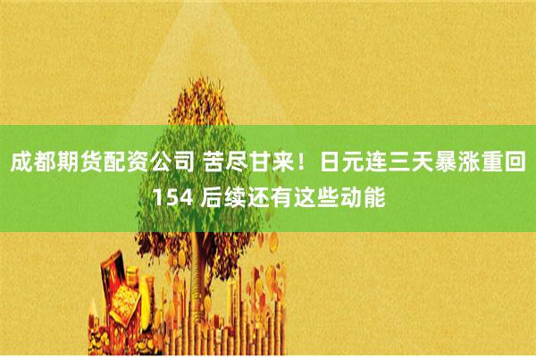成都期货配资公司 苦尽甘来！日元连三天暴涨重回154 后续还有这些动能