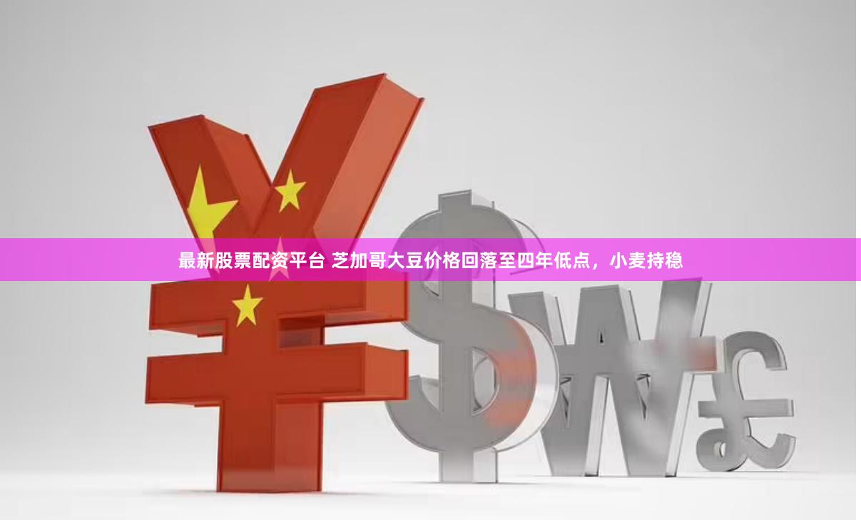 最新股票配资平台 芝加哥大豆价格回落至四年低点，小麦持稳
