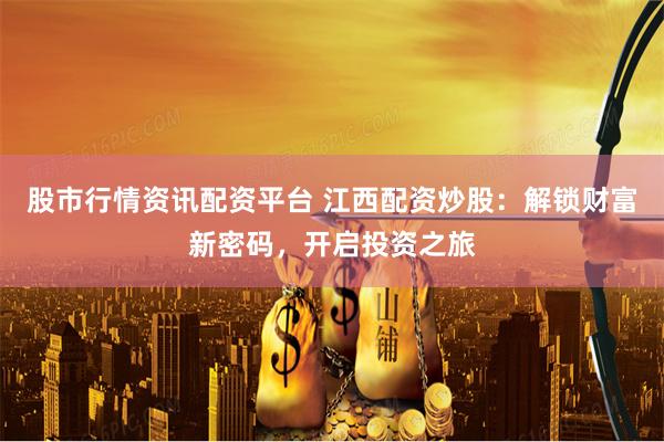 股市行情资讯配资平台 江西配资炒股：解锁财富新密码，开启投资之旅