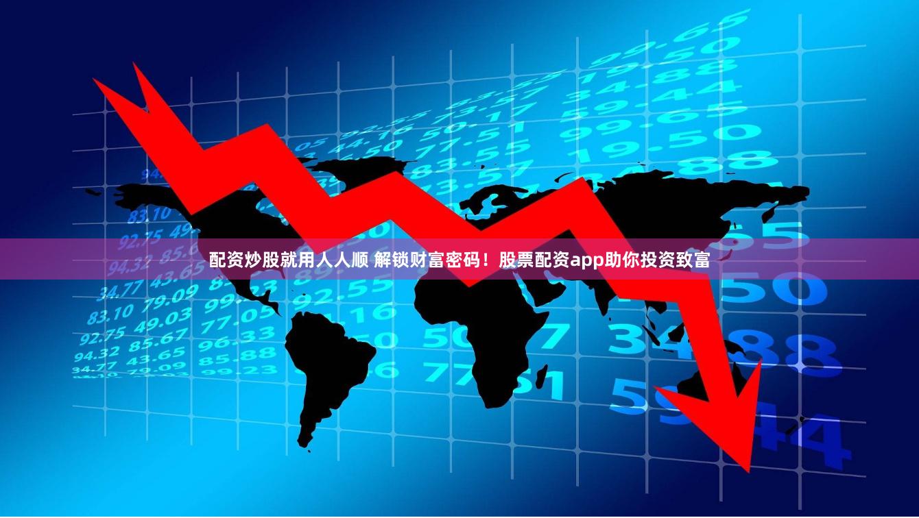 配资炒股就用人人顺 解锁财富密码！股票配资app助你投资致富