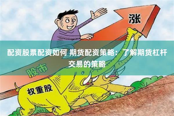 配资股票配资如何 期货配资策略：了解期货杠杆交易的策略