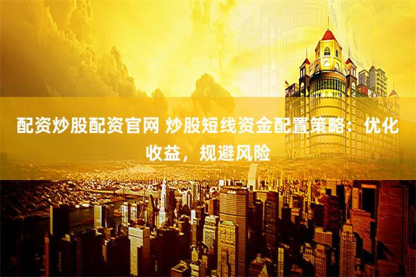 配资炒股配资官网 炒股短线资金配置策略：优化收益，规避风险