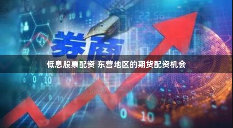 低息股票配资 东营地区的期货配资机会