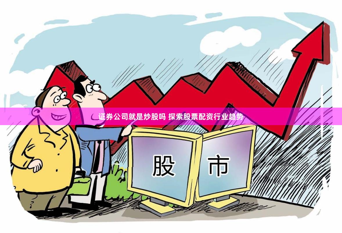 证券公司就是炒股吗 探索股票配资行业趋势