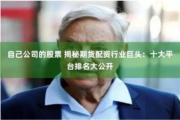 自己公司的股票 揭秘期货配资行业巨头：十大平台排名大公开