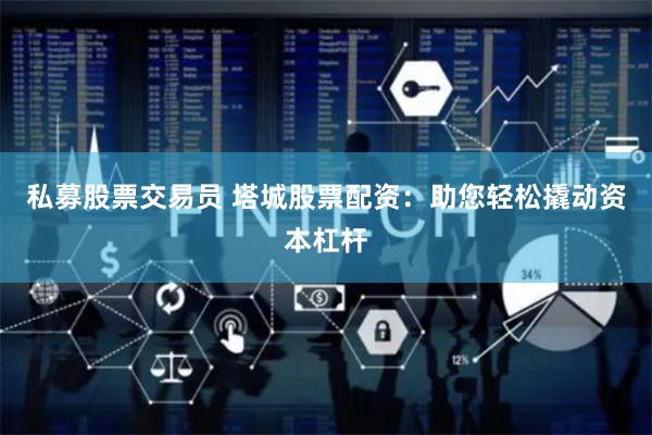私募股票交易员 塔城股票配资：助您轻松撬动资本杠杆