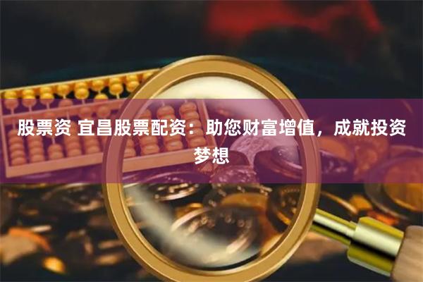 股票资 宜昌股票配资：助您财富增值，成就投资梦想