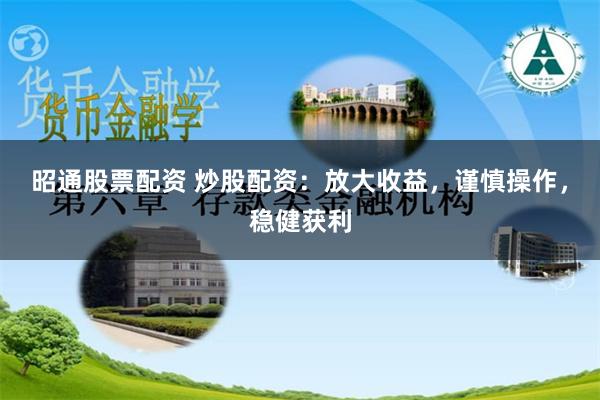 昭通股票配资 炒股配资：放大收益，谨慎操作，稳健获利