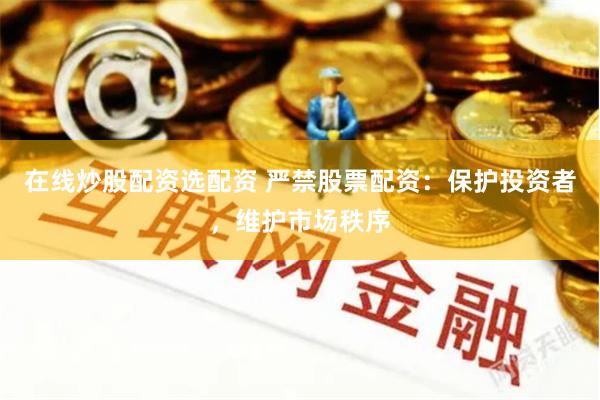 在线炒股配资选配资 严禁股票配资：保护投资者，维护市场秩序