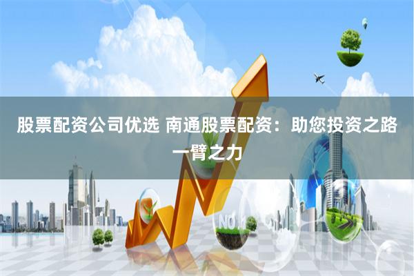 股票配资公司优选 南通股票配资：助您投资之路一臂之力