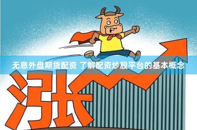 无息外盘期货配资 了解配资炒股平台的基本概念