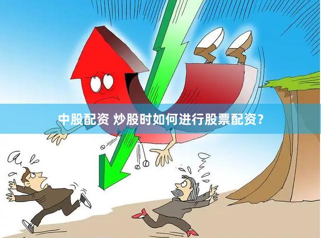 中股配资 炒股时如何进行股票配资？