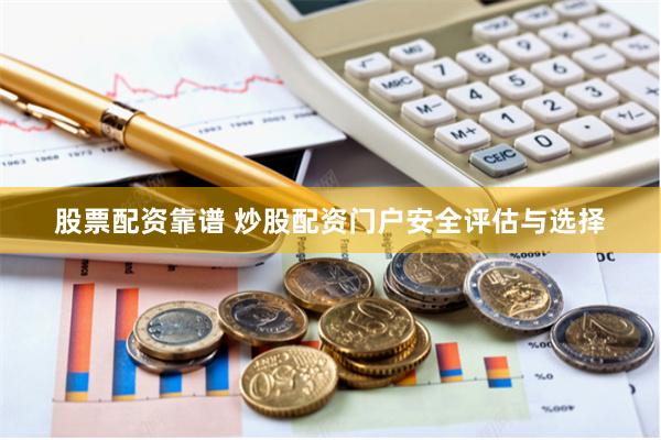 股票配资靠谱 炒股配资门户安全评估与选择
