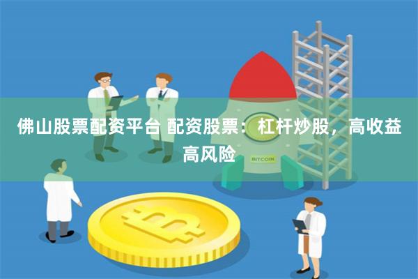 佛山股票配资平台 配资股票：杠杆炒股，高收益高风险