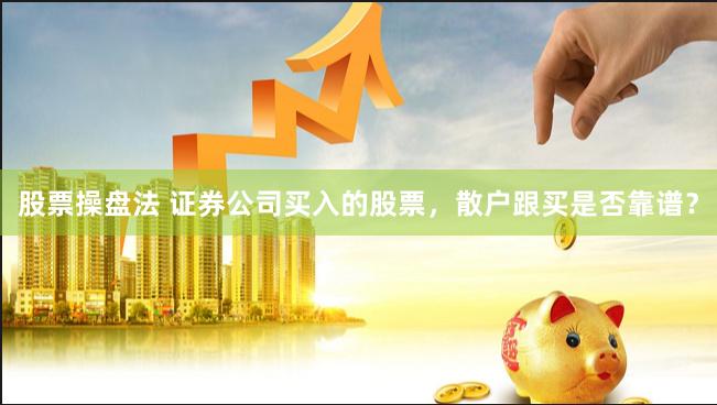 股票操盘法 证券公司买入的股票，散户跟买是否靠谱？