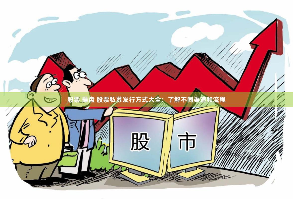 股票 操盘 股票私募发行方式大全：了解不同渠道和流程