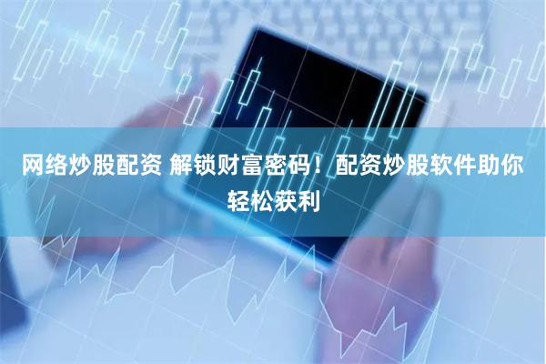 网络炒股配资 解锁财富密码！配资炒股软件助你轻松获利