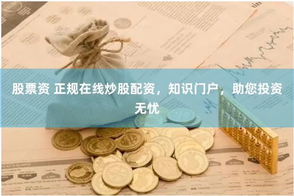 股票资 正规在线炒股配资，知识门户，助您投资无忧