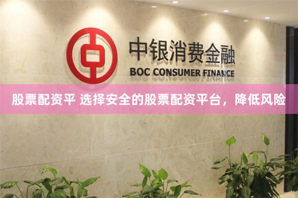 股票配资平 选择安全的股票配资平台，降低风险