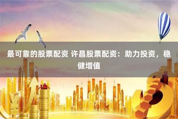 最可靠的股票配资 许昌股票配资：助力投资，稳健增值