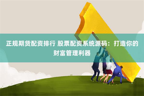 正规期货配资排行 股票配资系统源码：打造你的财富管理利器