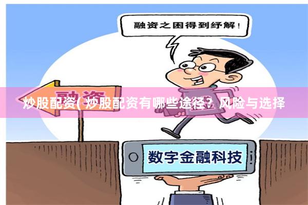 炒股配资( 炒股配资有哪些途径？风险与选择