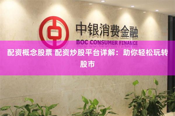 配资概念股票 配资炒股平台详解：助你轻松玩转股市