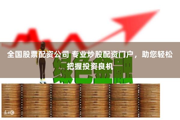 全国股票配资公司 专业炒股配资门户，助您轻松把握投资良机
