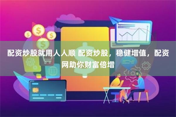 配资炒股就用人人顺 配资炒股，稳健增值，配资网助你财富倍增