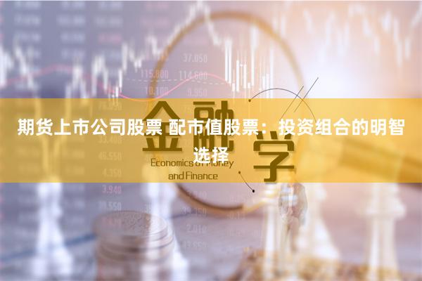 期货上市公司股票 配市值股票：投资组合的明智选择
