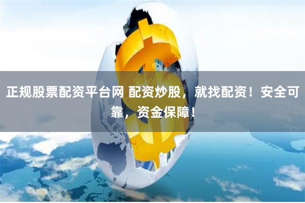 正规股票配资平台网 配资炒股，就找配资！安全可靠，资金保障！